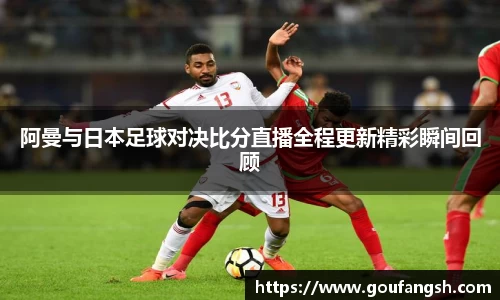 阿曼与日本足球对决比分直播全程更新精彩瞬间回顾