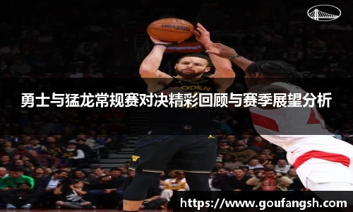 勇士与猛龙常规赛对决精彩回顾与赛季展望分析