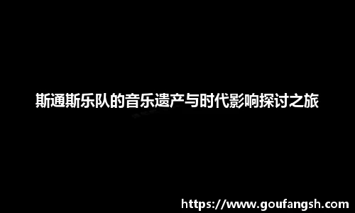 Z6尊龙斯通斯乐队的音乐遗产与时代影响探讨之旅